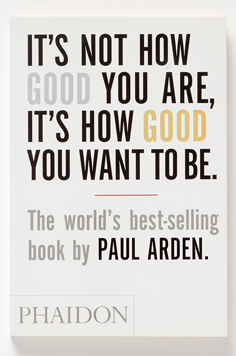 Its Not How Good You are Its How Good You Want to be by Paul Arden