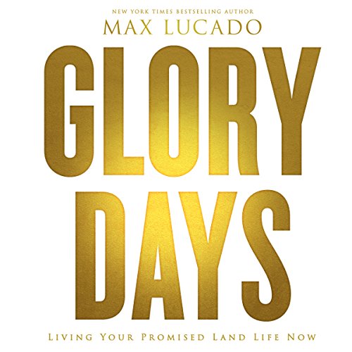 Glory Days Living Your Promised Land Life Now by Max Lucado