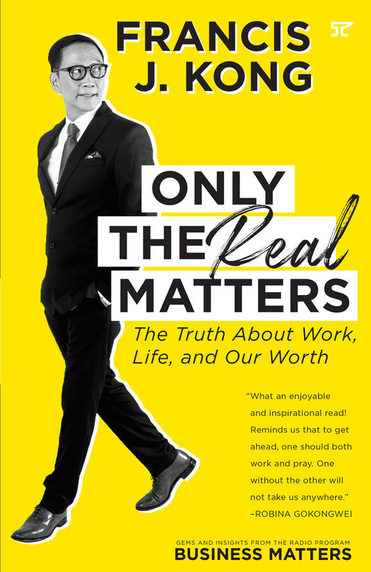 Francis J Kong ONLY THE REAL MATTERS The Truth About Work Life and Our Worth